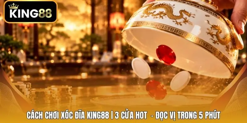 Cách Chơi Xóc Đĩa King88 | 3 Cửa Hot  - Đọc Vị Trong 5 Phút