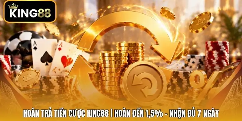Hoàn Trả Tiền Cược King88 | Hoàn Đến 1,5% - Nhận Đủ 7 Ngày
