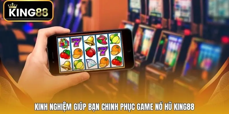 Kinh nghiệm giúp bạn chinh phục game nổ hũ King88