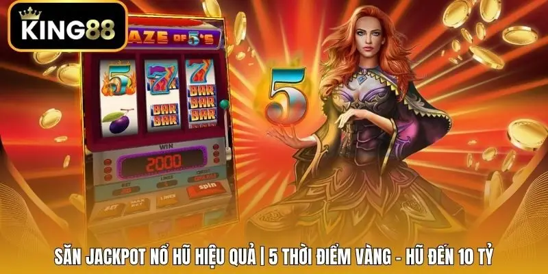 Săn Jackpot Nổ Hũ Hiệu Quả | 5 Thời Điểm Vàng - Hũ Đến 10 Tỷ
