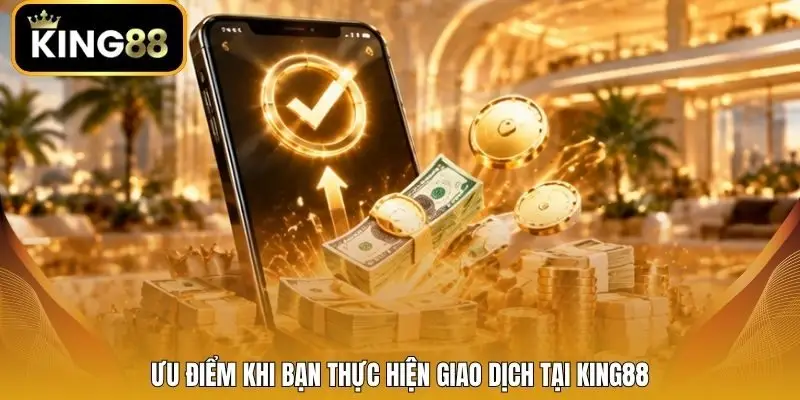 Ưu điểm khi bạn thực hiện giao dịch tại King88